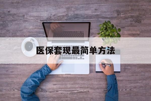 简阳最新医保套现最简单方法方法分析(最方便真实的简阳医保怎么套现金方法)
