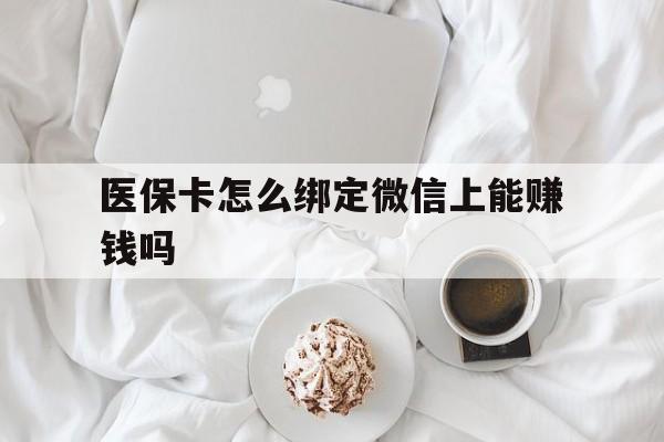 简阳最新医保卡怎么绑定微信上能赚钱吗方法分析(最方便真实的简阳医保卡如何绑定微信?方法)